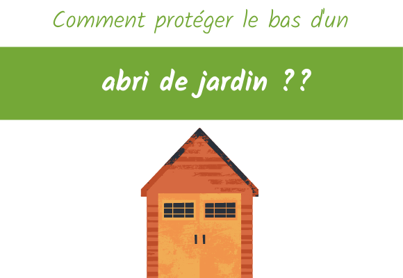 comment protéger le bas d'un abris de jardin ?