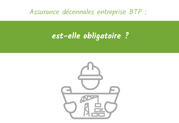 Assurance décennales entreprise BTP est-elle obligatoire
